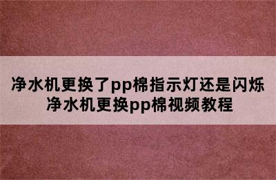 净水机更换了pp棉指示灯还是闪烁 净水机更换pp棉视频教程